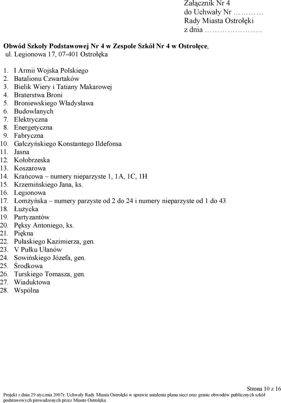 Gałczyńskiego Konstantego Ildefonsa 11. Jasna 12. Kołobrzeska 13. Koszarowa 14. Krańcowa numery nieparzyste 1, 1A, 1C, 1H 15. Krzemińskiego Jana, ks. 16. Legionowa 17.