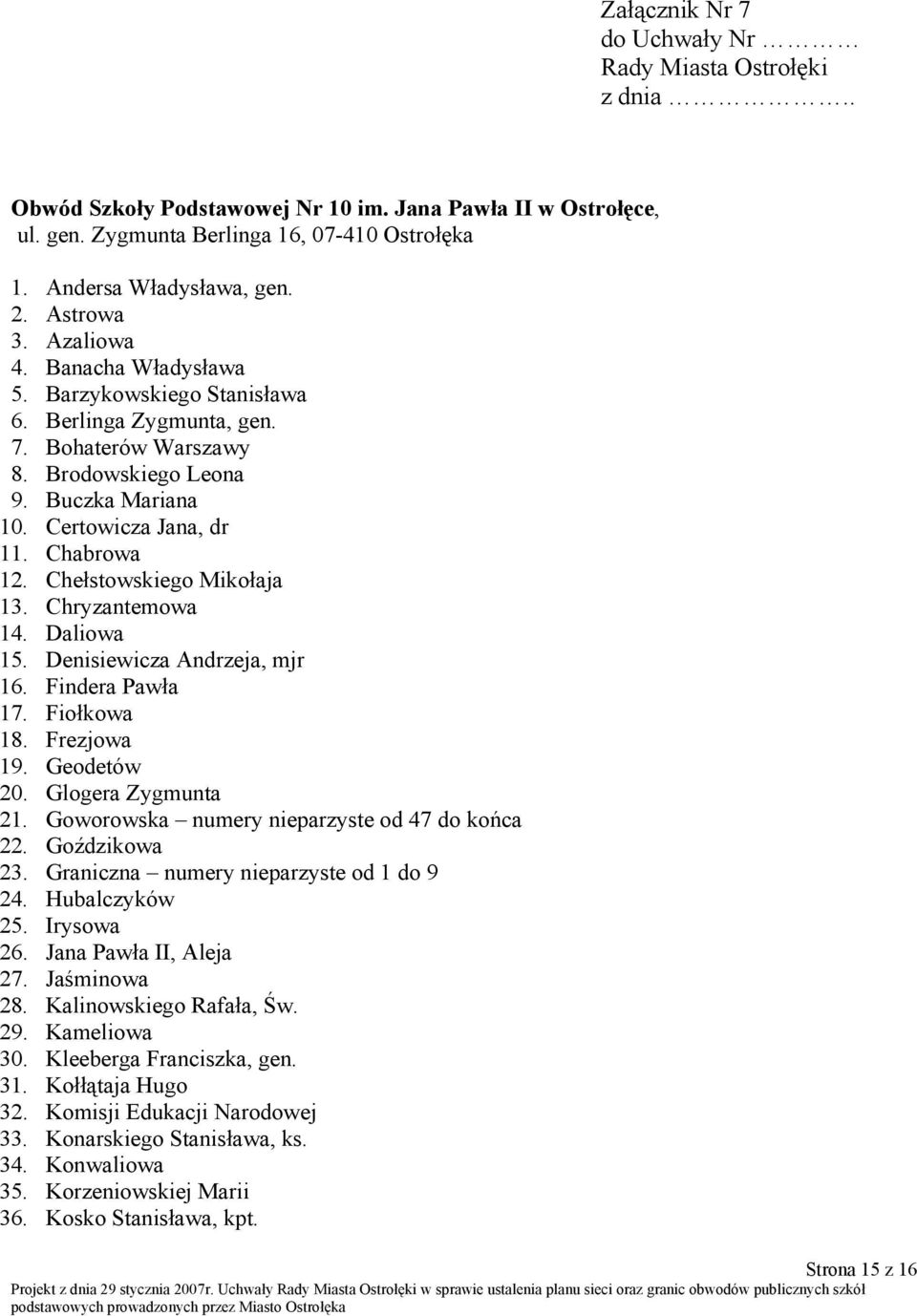 Chełstowskiego Mikołaja 13. Chryzantemowa 14. Daliowa 15. Denisiewicza Andrzeja, mjr 16. Findera Pawła 17. Fiołkowa 18. Frezjowa 19. Geodetów 20. Glogera Zygmunta 21.