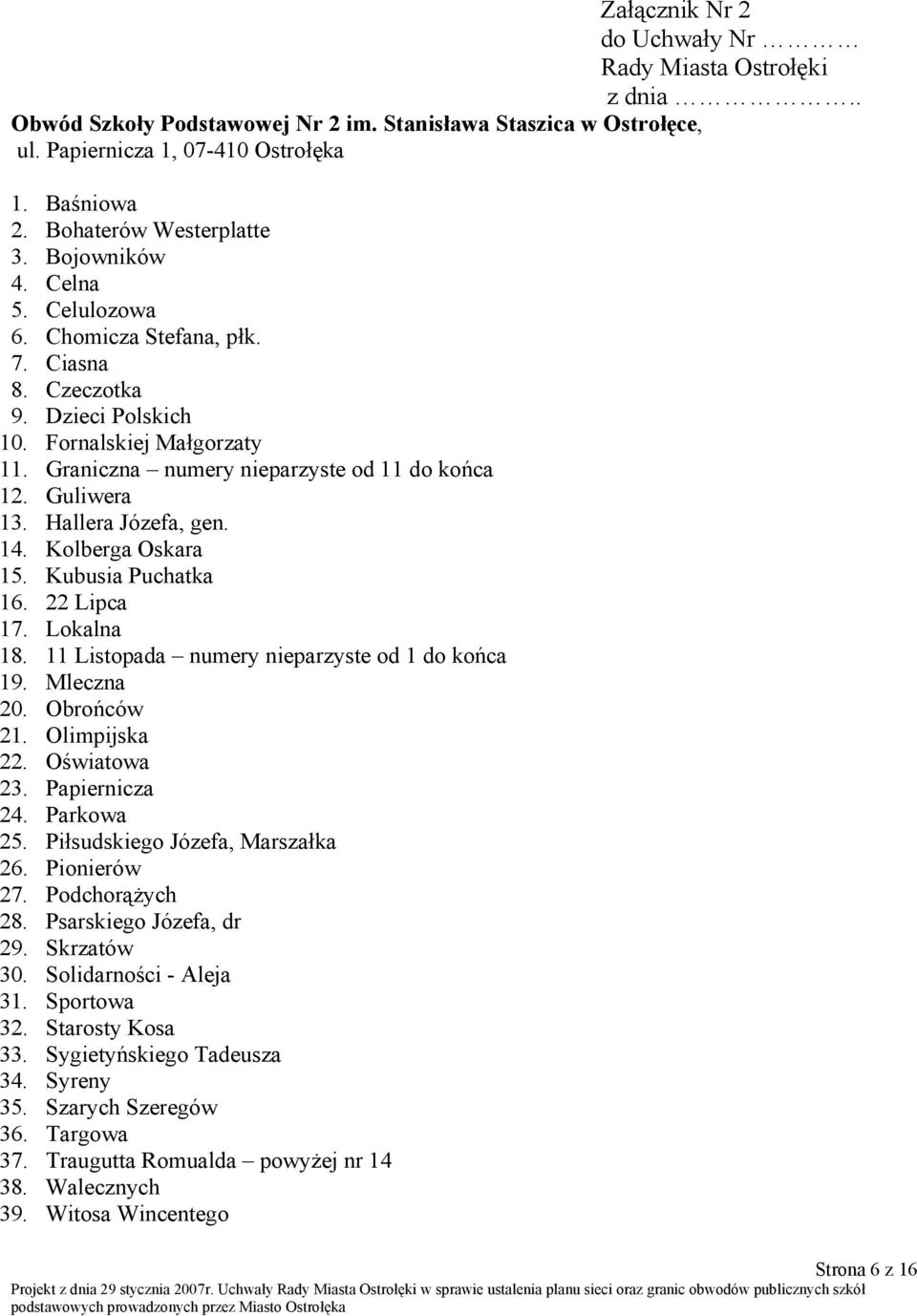 Graniczna numery nieparzyste od 11 do końca 12. Guliwera 13. Hallera Józefa, gen. 14. Kolberga Oskara 15. Kubusia Puchatka 16. 22 Lipca 17. Lokalna 18.