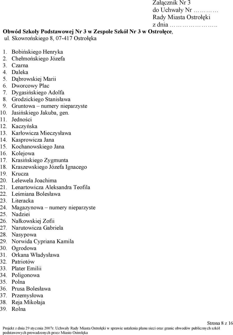 Jedności 12. Kaczyńska 13. Karłowicza Mieczysława 14. Kasprowicza Jana 15. Kochanowskiego Jana 16. Kolejowa 17. Krasińskiego Zygmunta 18. Kraszewskiego Józefa Ignacego 19. Krucza 20.