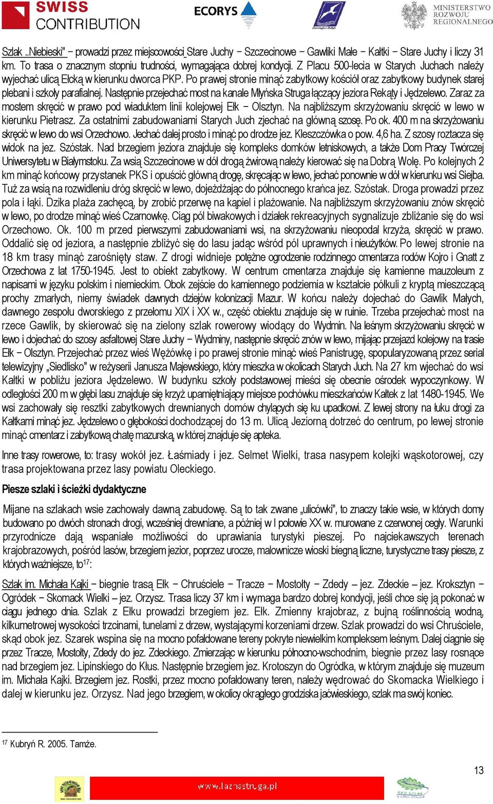 Następnie przejechać most na kanale Młyńska Struga łączący jeziora Rekąty i Jędzelewo. Zaraz za mostem skręcić w prawo pod wiaduktem linii kolejowej Ełk Olsztyn.