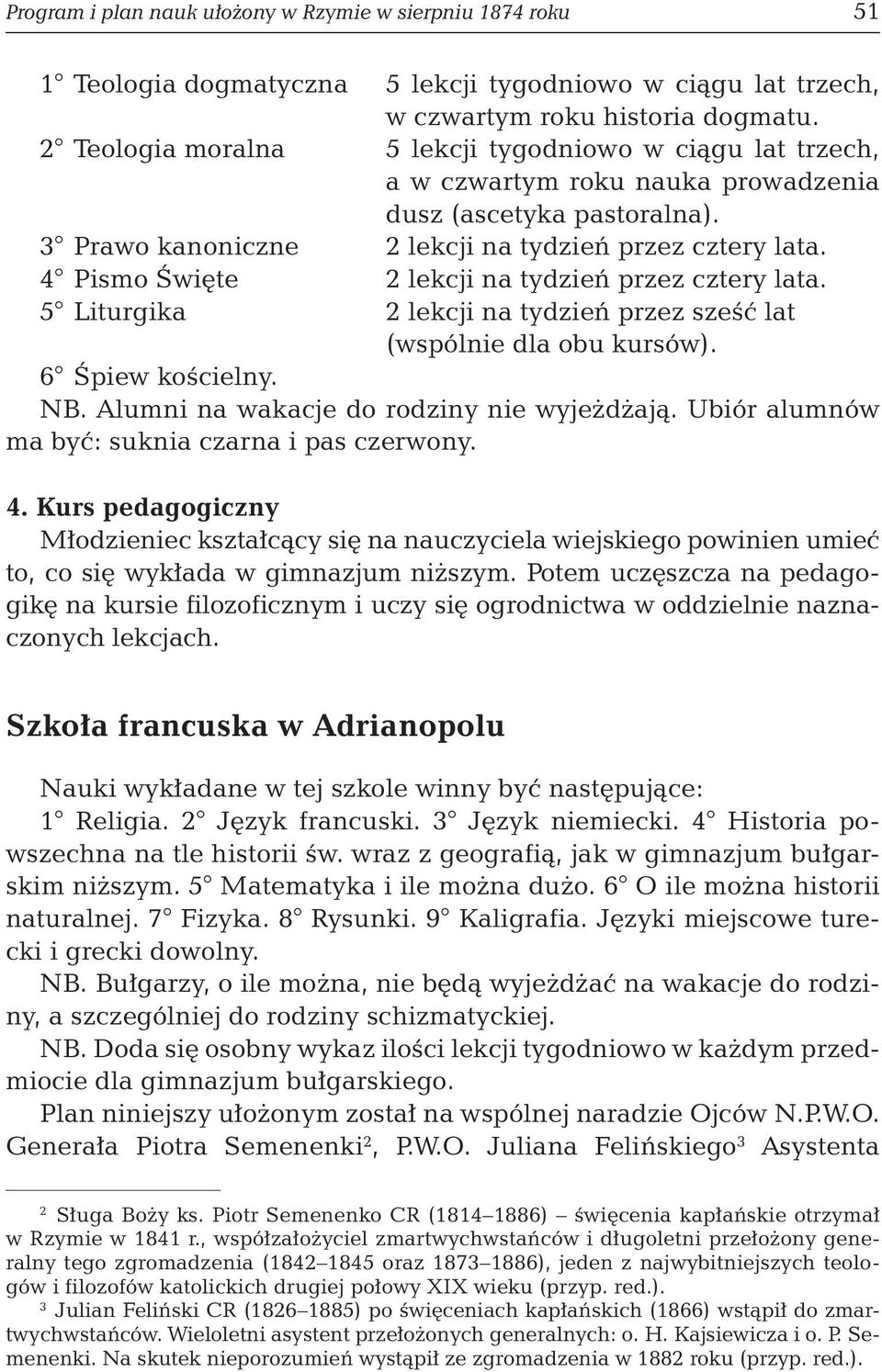 4 Pismo Święte 2 lekcji na tydzień przez cztery lata. 5 Liturgika 2 lekcji na tydzień przez sześć lat (wspólnie dla obu kursów). 6 Śpiew kościelny. NB. Alumni na wakacje do rodziny nie wyjeżdżają.