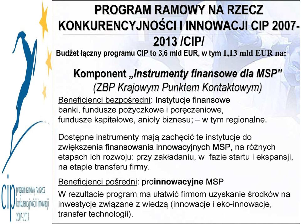 Dostępne instrumenty mają zachęcić te instytucje do zwiększenia finansowania innowacyjnych MSP, na różnych etapach ich rozwoju: przy zakładaniu, w fazie startu i ekspansji, na etapie