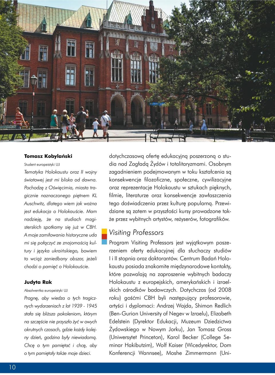 A moje zamiłowania historyczne uda mi się połączyć ze znajomością kultury i języka ukraińskiego, bowiem to wciąż zaniedbany obszar, jeżeli chodzi o pamięć o Holokauście.