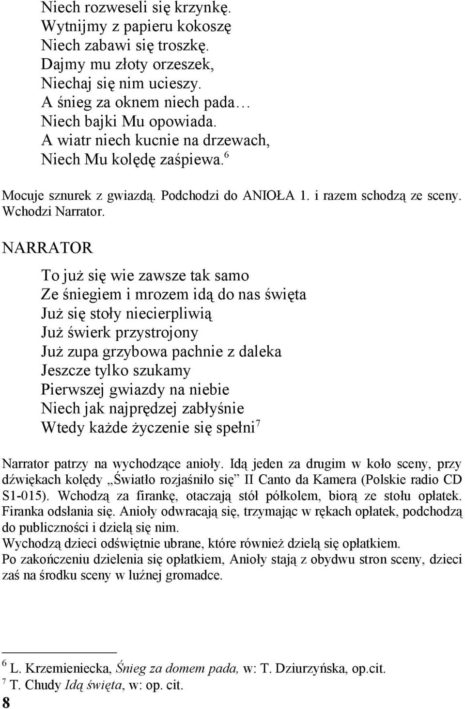 NARRATOR To już się wie zawsze tak samo Ze śniegiem i mrozem idą do nas święta Już się stoły niecierpliwią Już świerk przystrojony Już zupa grzybowa pachnie z daleka Jeszcze tylko szukamy Pierwszej