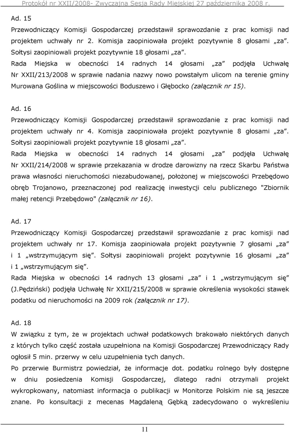 Komisja zaopiniowała projekt pozytywnie 8 głosami za. Sołtysi zaopiniowali projekt pozytywnie 18 głosami za.