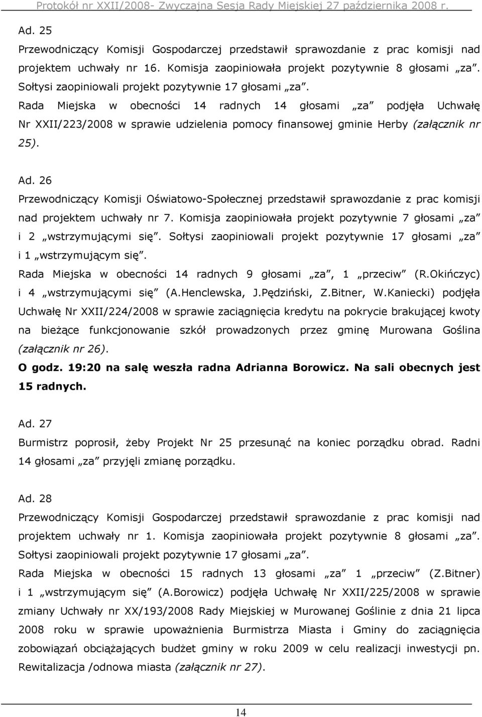 26 Przewodniczący Komisji Oświatowo-Społecznej przedstawił sprawozdanie z prac komisji nad projektem uchwały nr 7. Komisja zaopiniowała projekt pozytywnie 7 głosami za i 2 wstrzymującymi się.