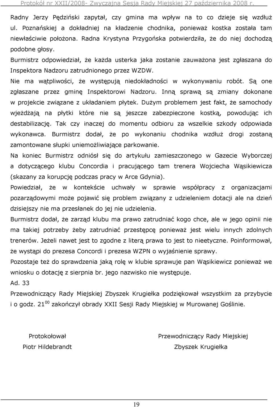 Burmistrz odpowiedział, Ŝe kaŝda usterka jaka zostanie zauwaŝona jest zgłaszana do Inspektora Nadzoru zatrudnionego przez WZDW. Nie ma wątpliwości, Ŝe występują niedokładności w wykonywaniu robót.