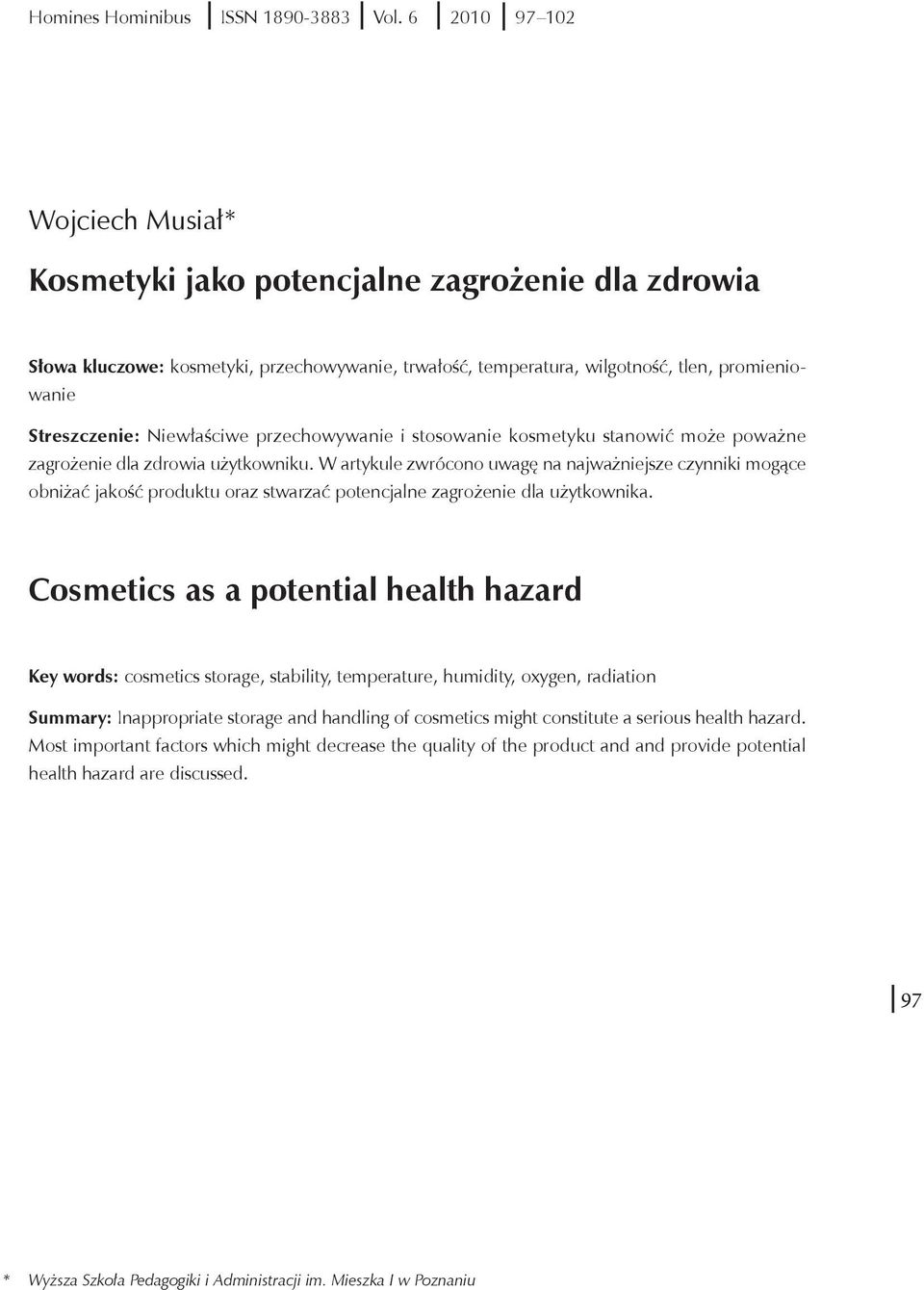 Niewłaściwe przechowywanie i stosowanie kosmetyku stanowić może poważne zagrożenie dla zdrowia użytkowniku.