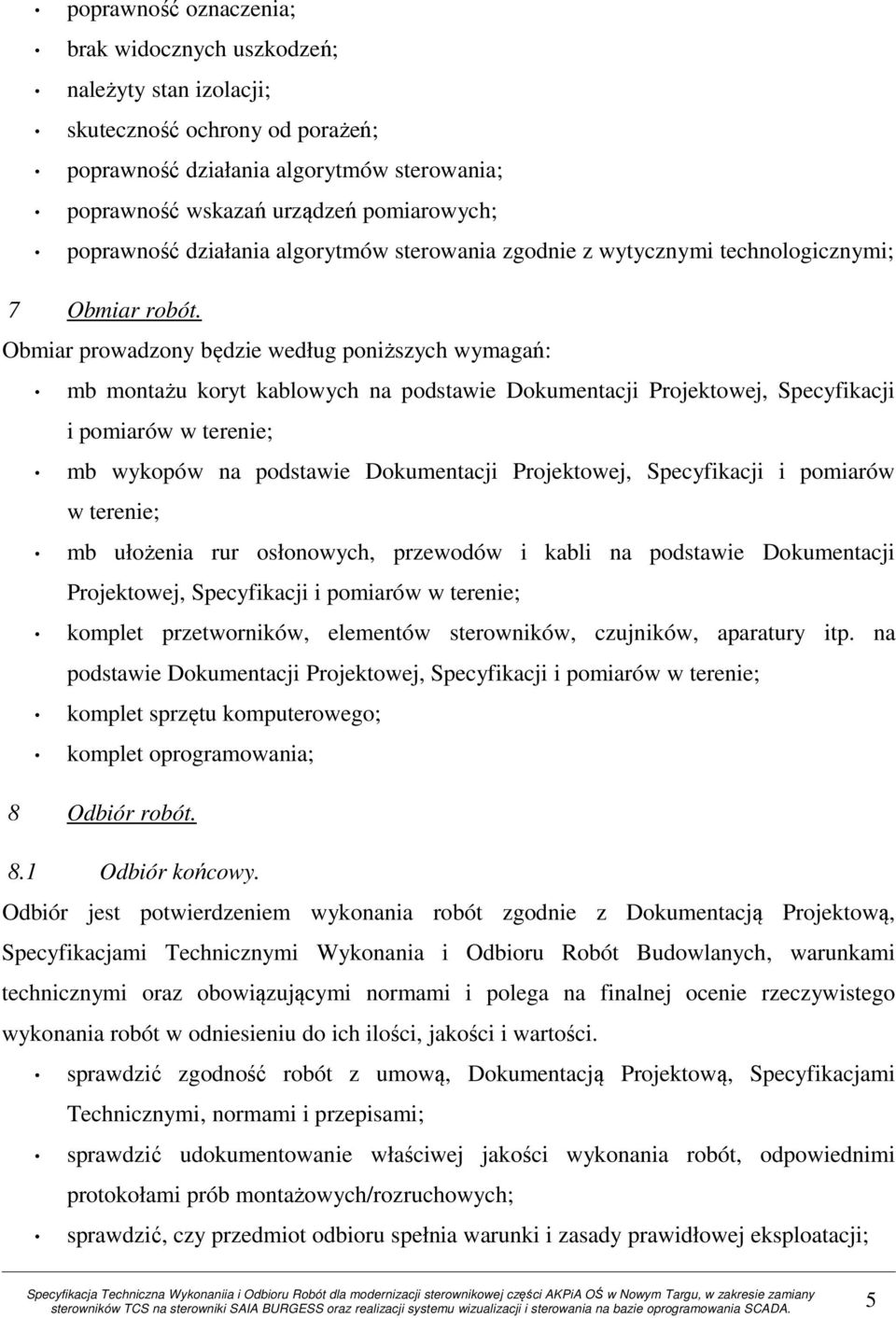 Obmiar prowadzony będzie według poniższych wymagań: mb montażu koryt kablowych na podstawie Dokumentacji Projektowej, Specyfikacji i pomiarów w terenie; mb wykopów na podstawie Dokumentacji