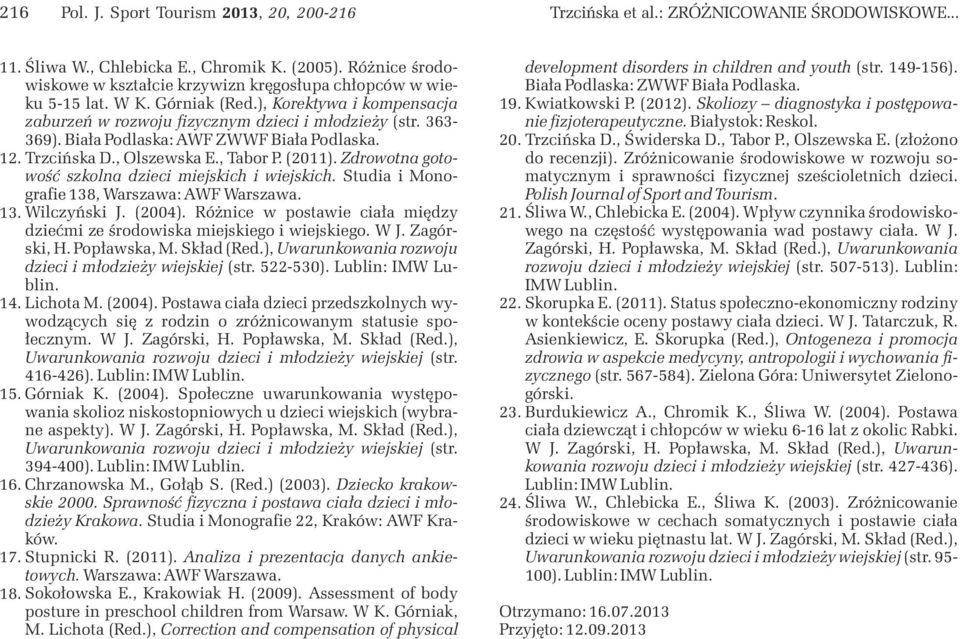 Biała Podlaska: AWF ZWWF Biała Podlaska. 12. Trzcińska D., Olszewska E., Tabor P. (11). Zdrowotna gotowość szkolna dzieci miejskich i wiejskich. Studia i Monografie 138, Warszawa: AWF Warszawa. 13. Wilczyński J.
