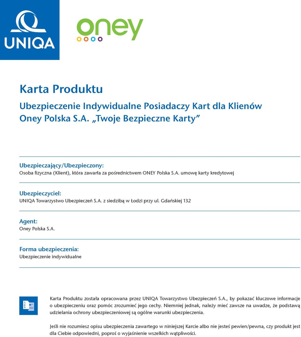 Gdańskiej 132 Agent: Oney Polska S.A. Forma ubezpieczenia: Ubezpieczenie indywidualne Karta Produktu została opracowana przez UNIQA Towarzystwo Ubezpieczeń S.A., by pokazać kluczowe informacje o ubezpieczeniu oraz pomóc zrozumieć jego cechy.