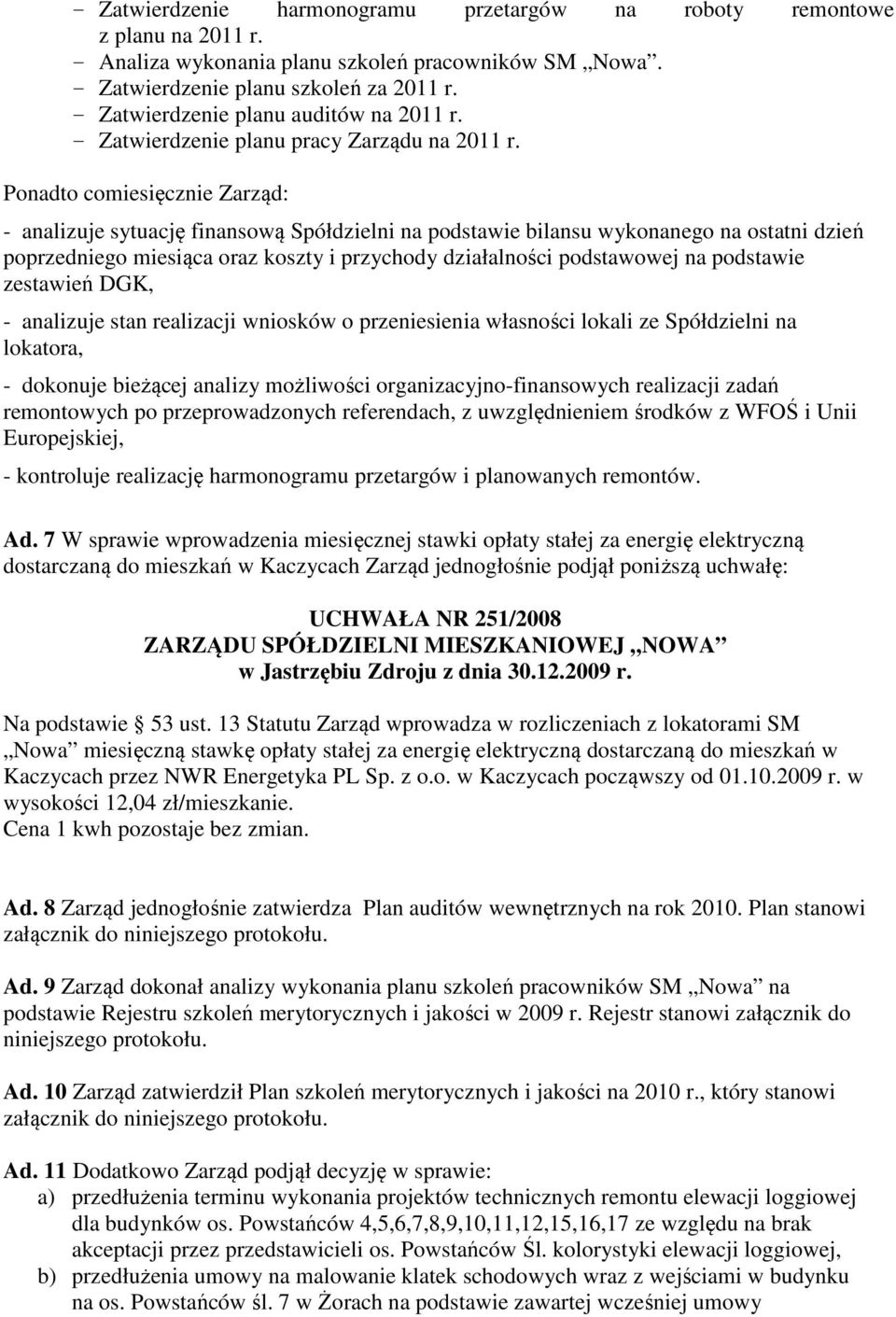 Ponadto comiesięcznie Zarząd: - analizuje sytuację finansową Spółdzielni na podstawie bilansu wykonanego na ostatni dzień poprzedniego miesiąca oraz koszty i przychody działalności podstawowej na