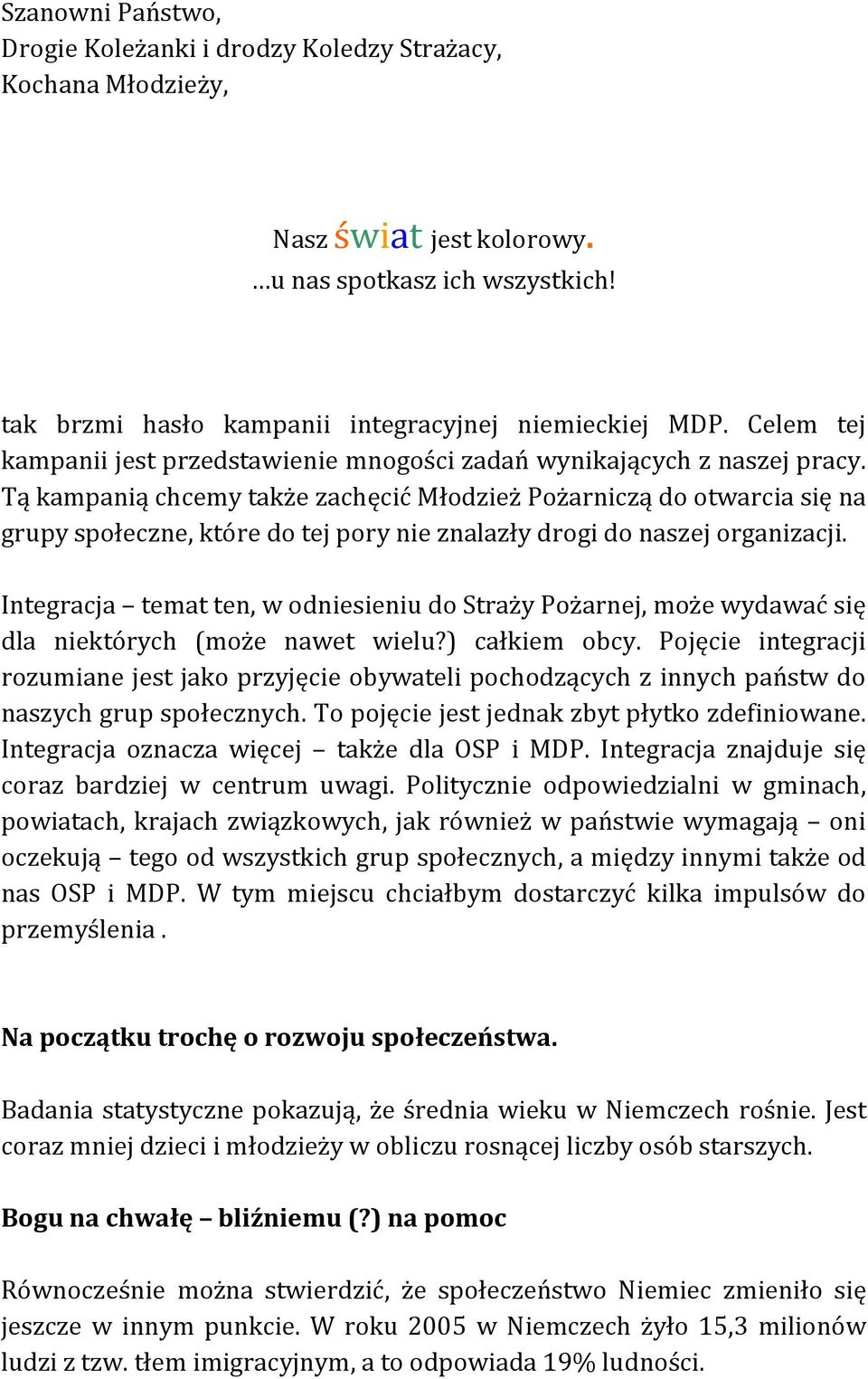 Tą kampanią chcemy także zachęcić Młodzież Pożarniczą do otwarcia się na grupy społeczne, które do tej pory nie znalazły drogi do naszej organizacji.