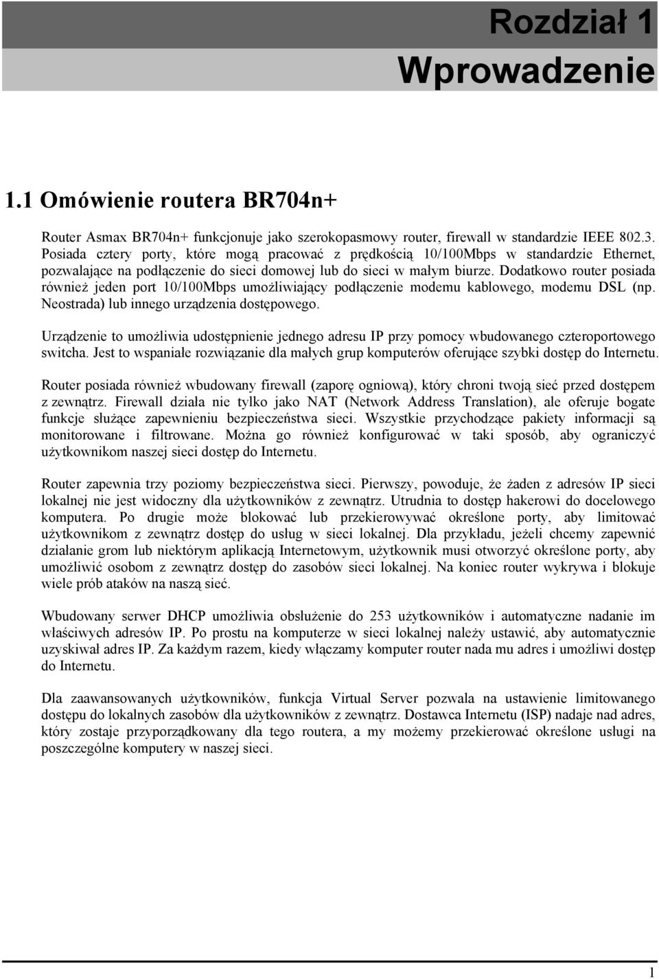 Dodatkowo router posiada również jeden port 10/100Mbps umożliwiający podłączenie modemu kablowego, modemu DSL (np. Neostrada) lub innego urządzenia dostępowego.