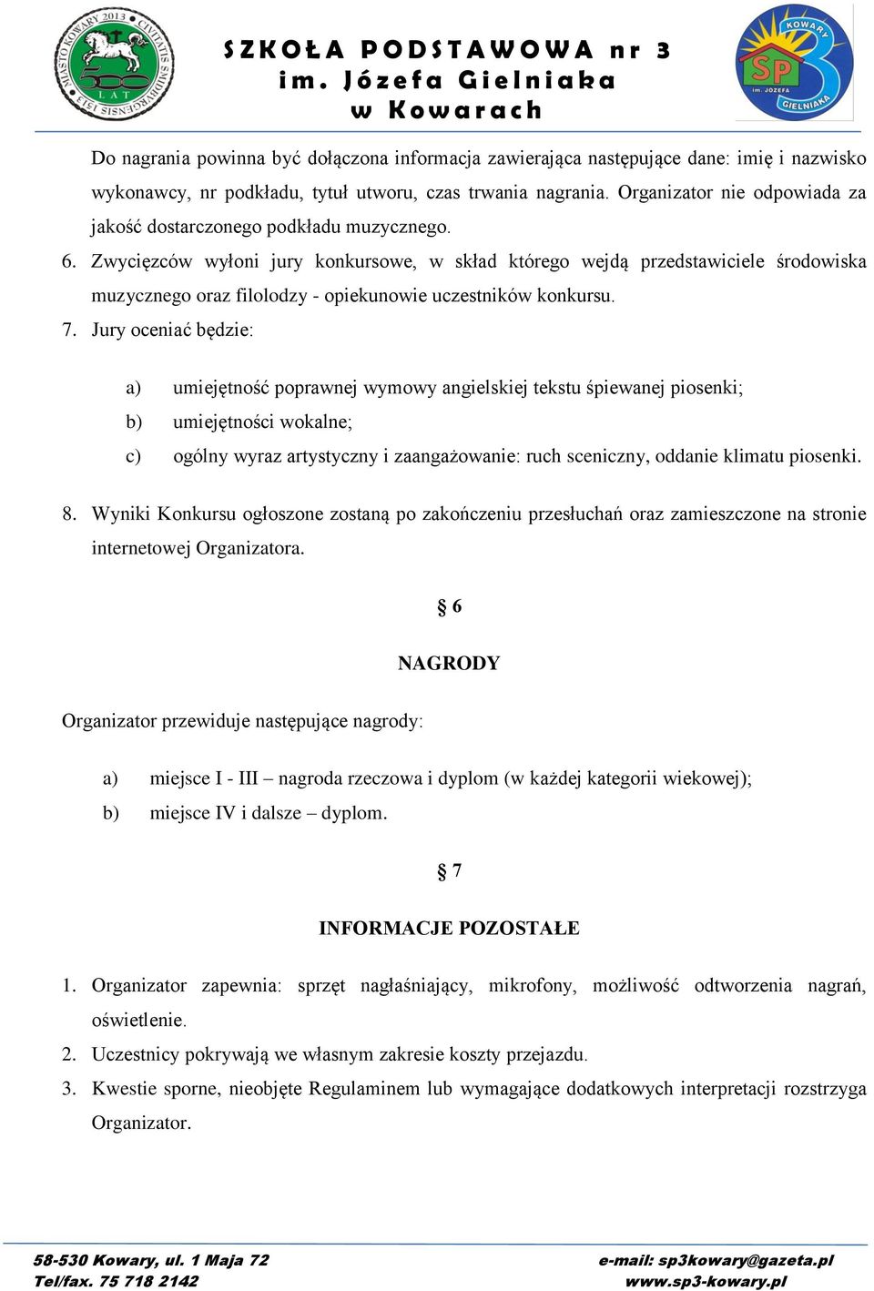 Zwycięzców wyłoni jury konkursowe, w skład którego wejdą przedstawiciele środowiska muzycznego oraz filolodzy - opiekunowie uczestników konkursu. 7.