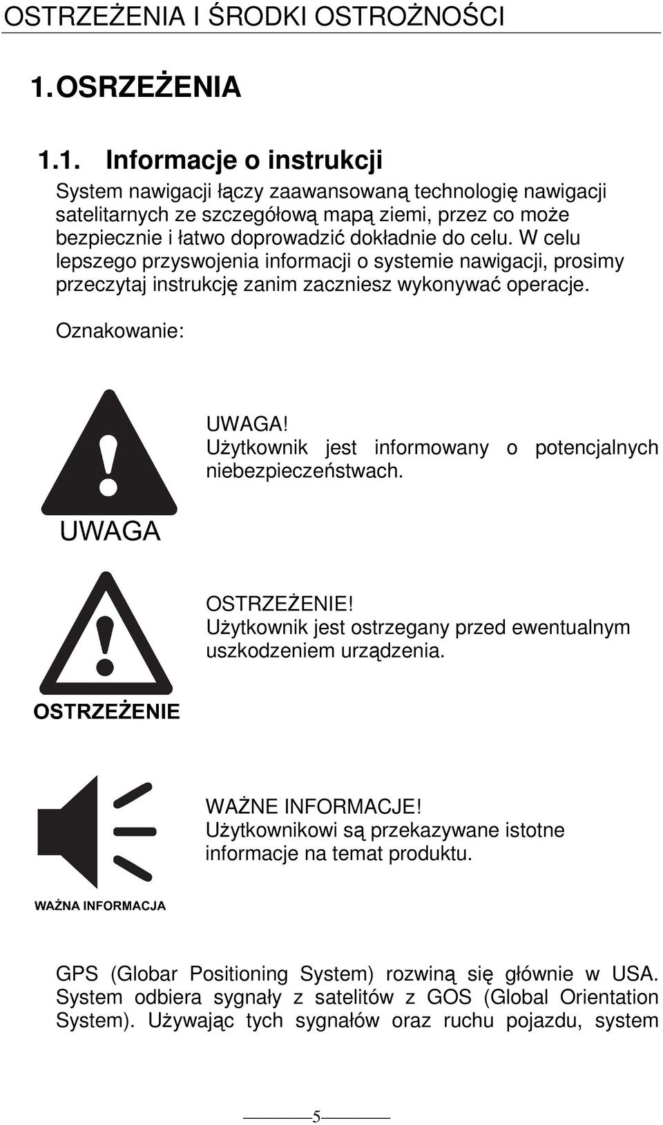 1. Informacje o instrukcji System nawigacji łączy zaawansowaną technologię nawigacji satelitarnych ze szczegółową mapą ziemi, przez co moŝe bezpiecznie i łatwo doprowadzić dokładnie do celu.