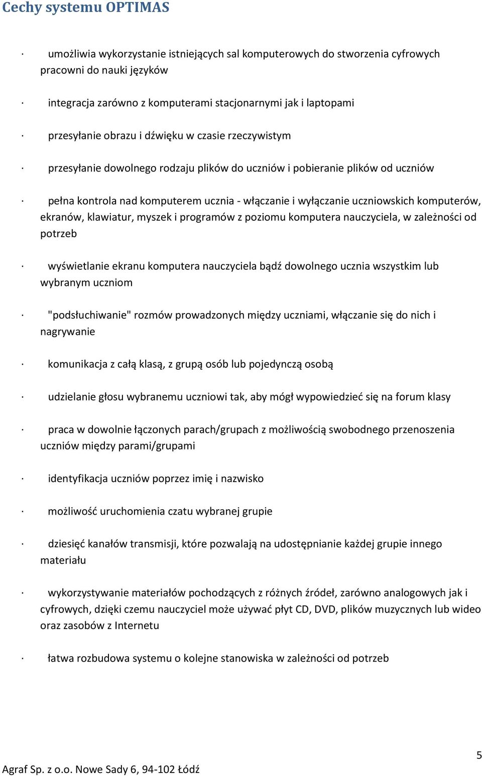 uczniowskich komputerów, ekranów, klawiatur, myszek i programów z poziomu komputera nauczyciela, w zależności od potrzeb wyświetlanie ekranu komputera nauczyciela bądź dowolnego ucznia wszystkim lub