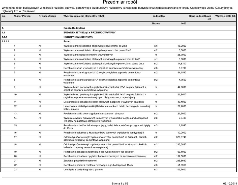 1.1.1 Parter 1 KI Wykucie z muru ościeżnic okiennych o powierzchni do 2m2 szt 16,0000 2 KI Wykucie z muru ościeżnic okiennych o powierzchni ponad 2m2 m2 6,0000 3 KI Wykucie z muru podokienników