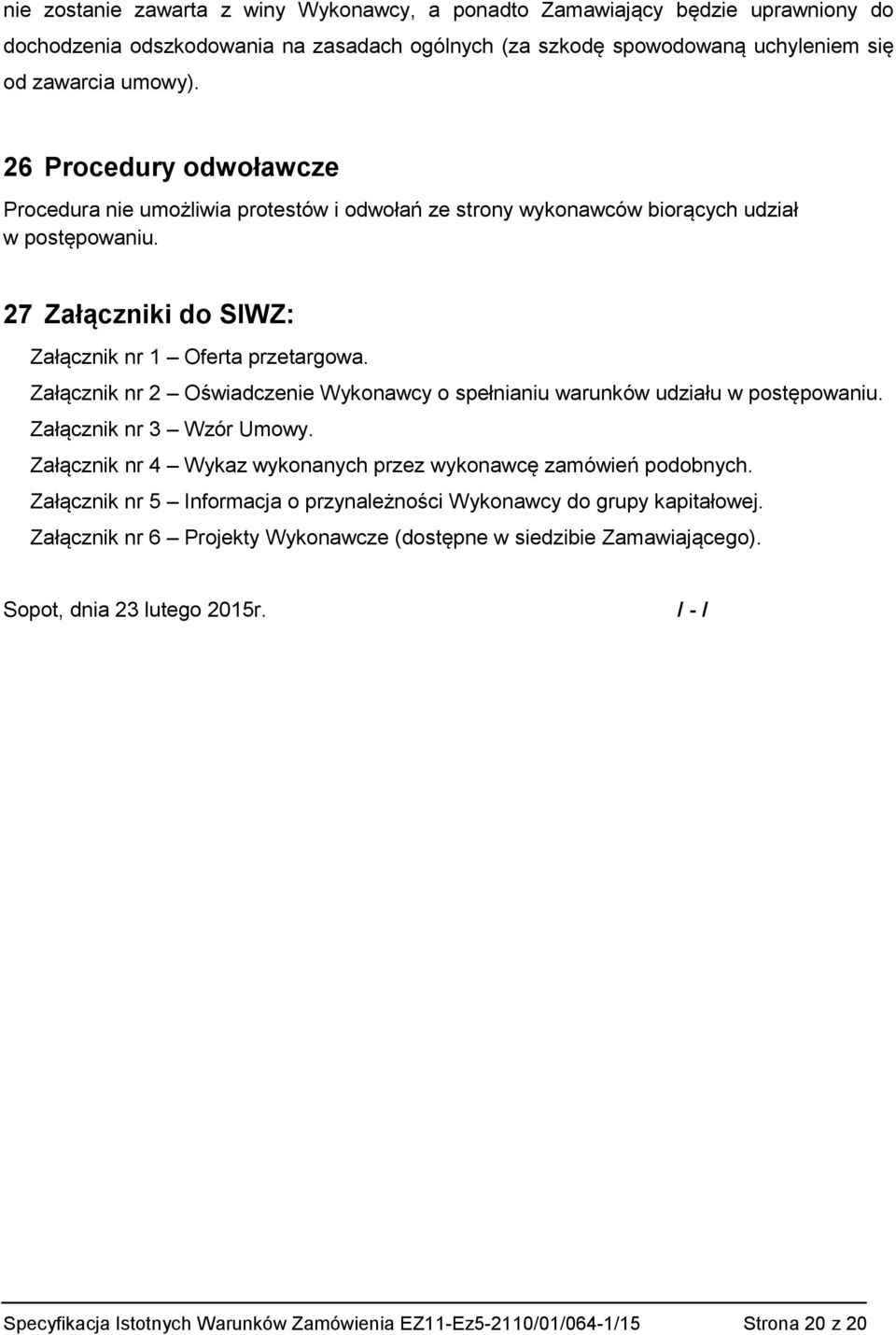 Załącznik nr 2 Oświadczenie Wykonawcy o spełnianiu warunków udziału w postępowaniu. Załącznik nr 3 Wzór Umowy. Załącznik nr 4 Wykaz wykonanych przez wykonawcę zamówień podobnych.