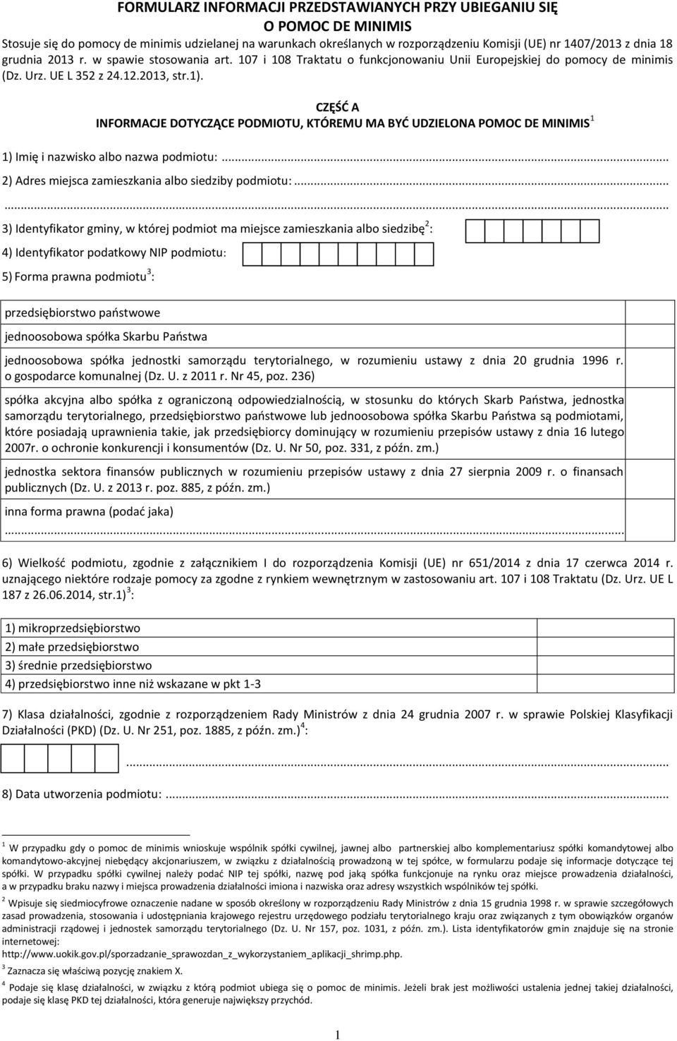 CZĘŚĆ A INFORMACJE DOTYCZĄCE PODMIOTU, KTÓREMU MA BYĆ UDZIELONA POMOC DE MINIMIS 1 1) Imię i nazwisko albo nazwa podmiotu:... 2) Adres miejsca zamieszkania albo siedziby podmiotu:.