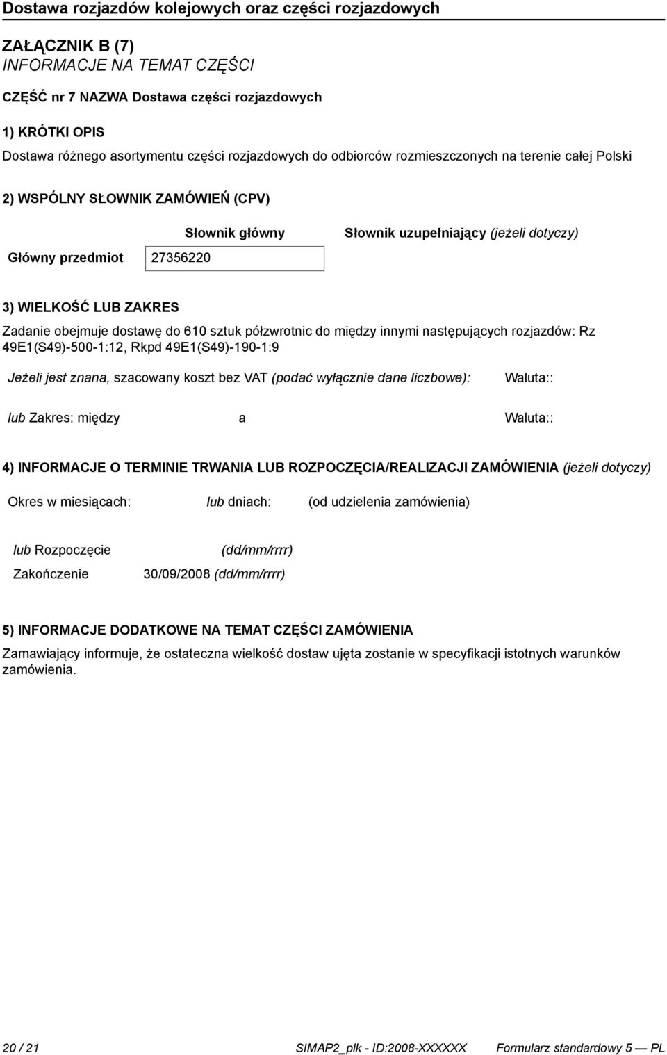 między innymi następujących rozjazdów: Rz 49E1(S49)-500-1:12, Rkpd 49E1(S49)-190-1:9 Jeżeli jest znana, szacowany koszt bez VAT (podać wyłącz dane liczbowe): lub Zakres: między a 4) INFORMACJE O
