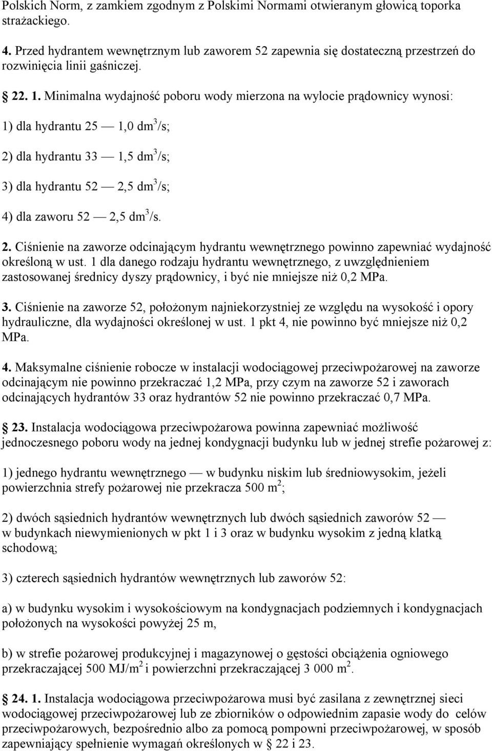 Minimalna wydajność poboru wody mierzona na wylocie prądownicy wynosi: 1) dla hydrantu 25 1,0 dm 3 /s; 2) dla hydrantu 33 1,5 dm 3 /s; 3) dla hydrantu 52 2,5 dm 3 /s; 4) dla zaworu 52 2,5 dm 3 /s. 2. Ciśnienie na zaworze odcinającym hydrantu wewnętrznego powinno zapewniać wydajność określoną w ust.