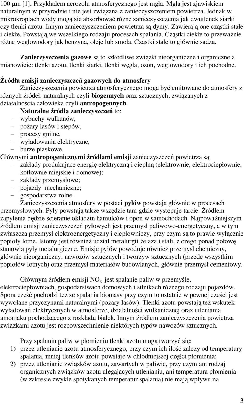 Powstają we wszelkiego rodzaju procesach spalania. Cząstki ciekłe to przeważnie różne węglowodory jak benzyna, oleje lub smoła. Cząstki stałe to głównie sadza.