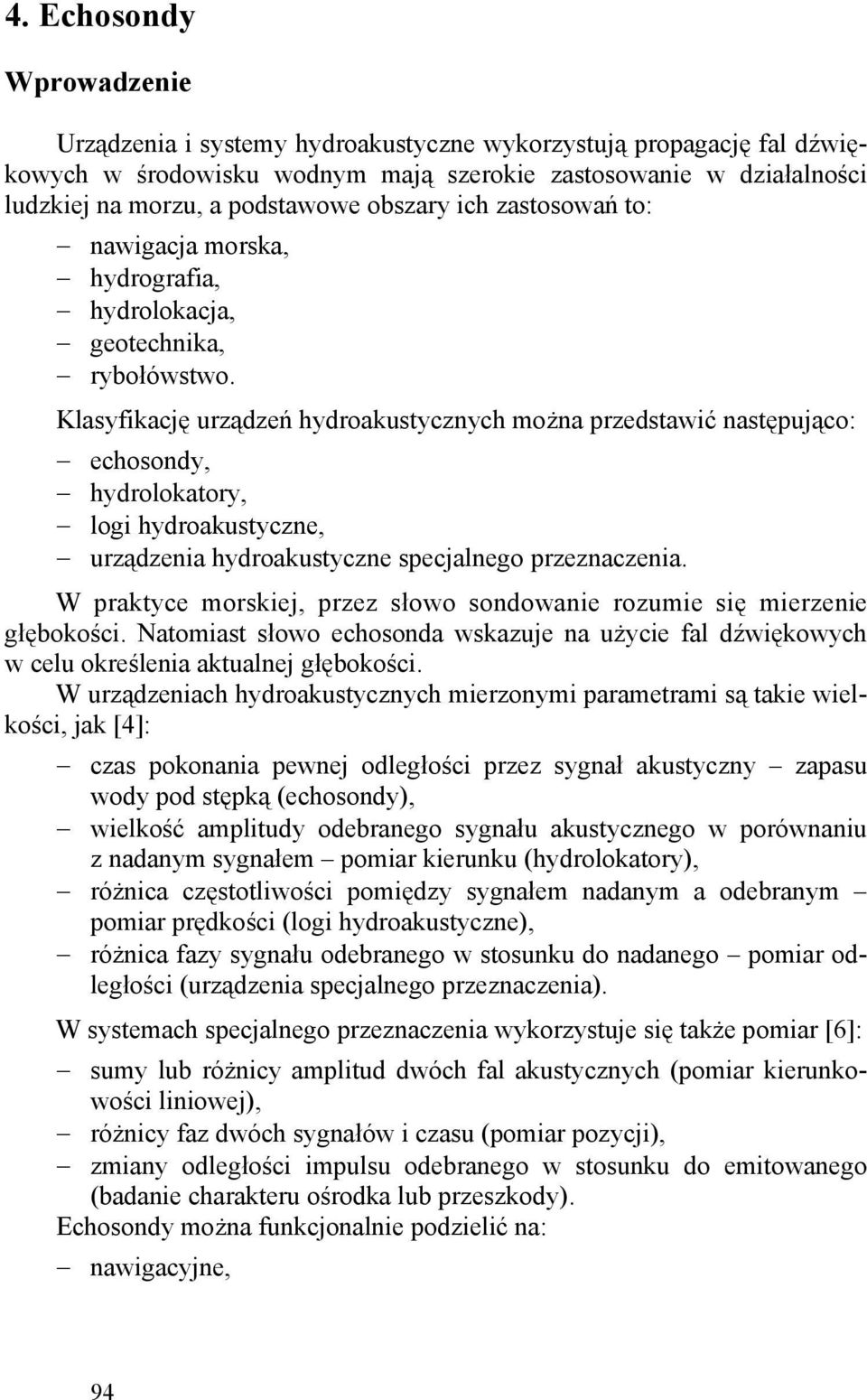 Klasyfikację urządzeń hydroakustycznych można przedstawić następująco: echosondy, hydrolokatory, logi hydroakustyczne, urządzenia hydroakustyczne specjalnego przeznaczenia.