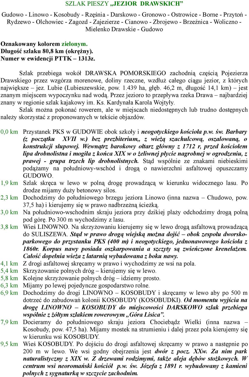 Szlak przebiega wokół DRAWSKA POMORSKIEGO zachodnią częścią Pojezierza Drawskiego przez wzgórza morenowe, doliny rzeczne, wzdłuż całego ciągu jezior, z których największe jez.