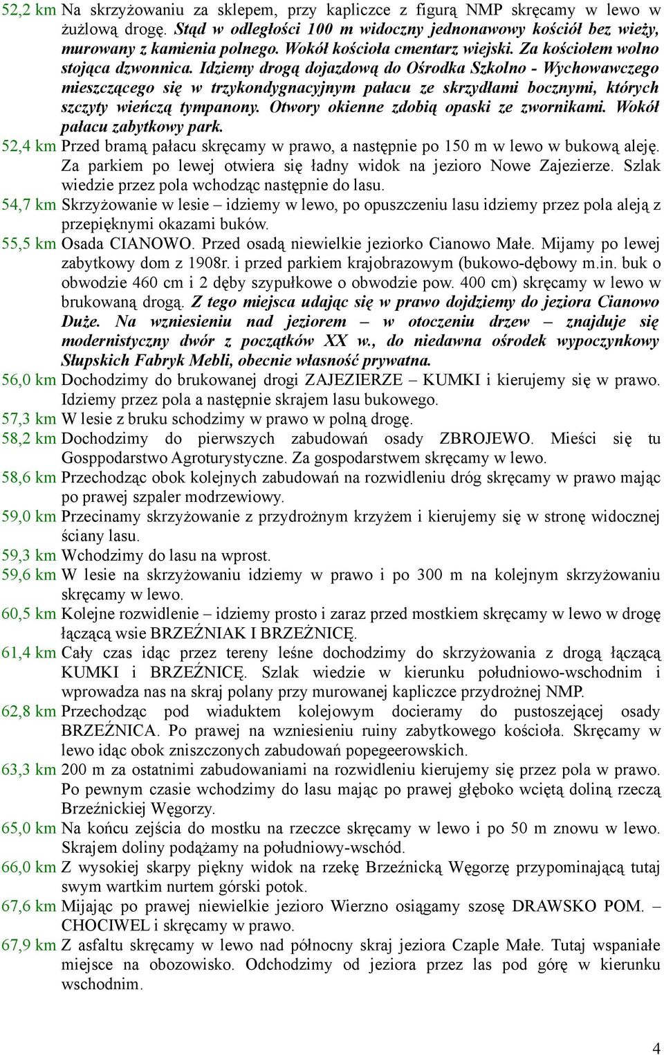 Idziemy drogą dojazdową do Ośrodka Szkolno - Wychowawczego mieszczącego się w trzykondygnacyjnym pałacu ze skrzydłami bocznymi, których szczyty wieńczą tympanony.