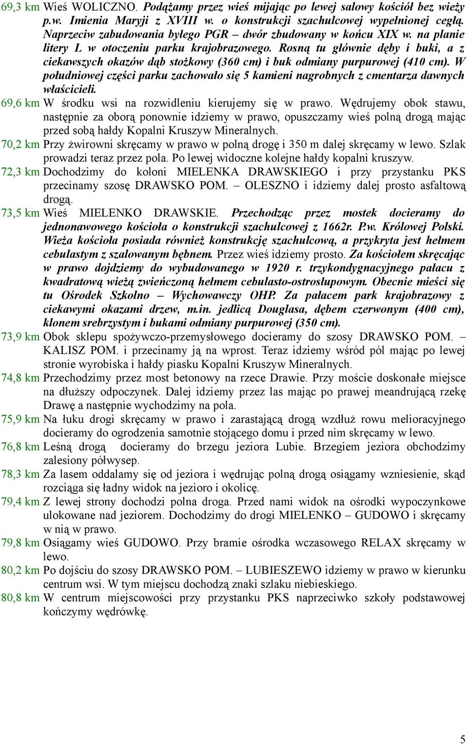 Rosną tu głównie dęby i buki, a z ciekawszych okazów dąb stożkowy (360 cm) i buk odmiany purpurowej (410 cm).