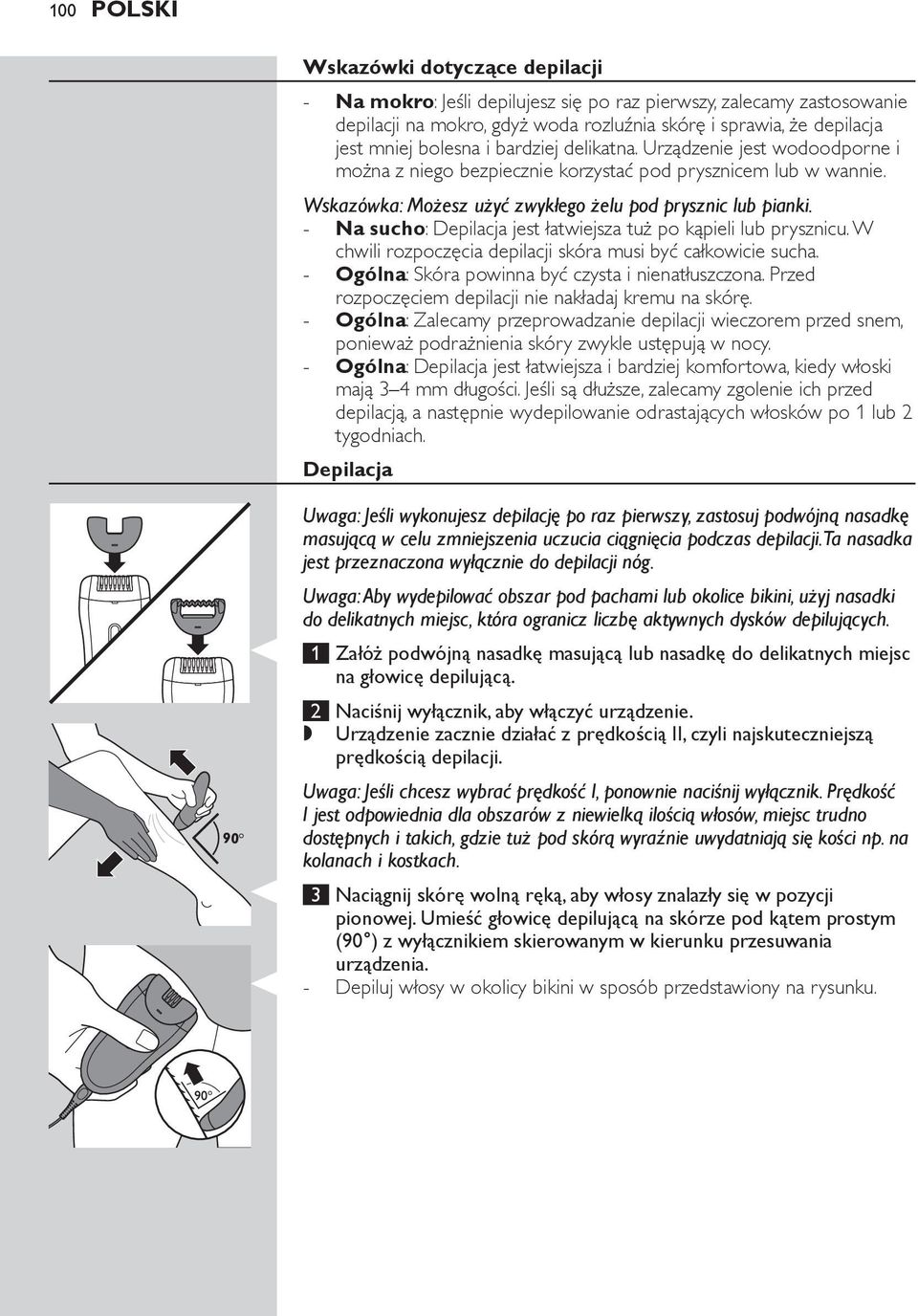 Na sucho: Depilacja jest łatwiejsza tuż po kąpieli lub prysznicu. W chwili rozpoczęcia depilacji skóra musi być całkowicie sucha. Ogólna: Skóra powinna być czysta i nienatłuszczona.