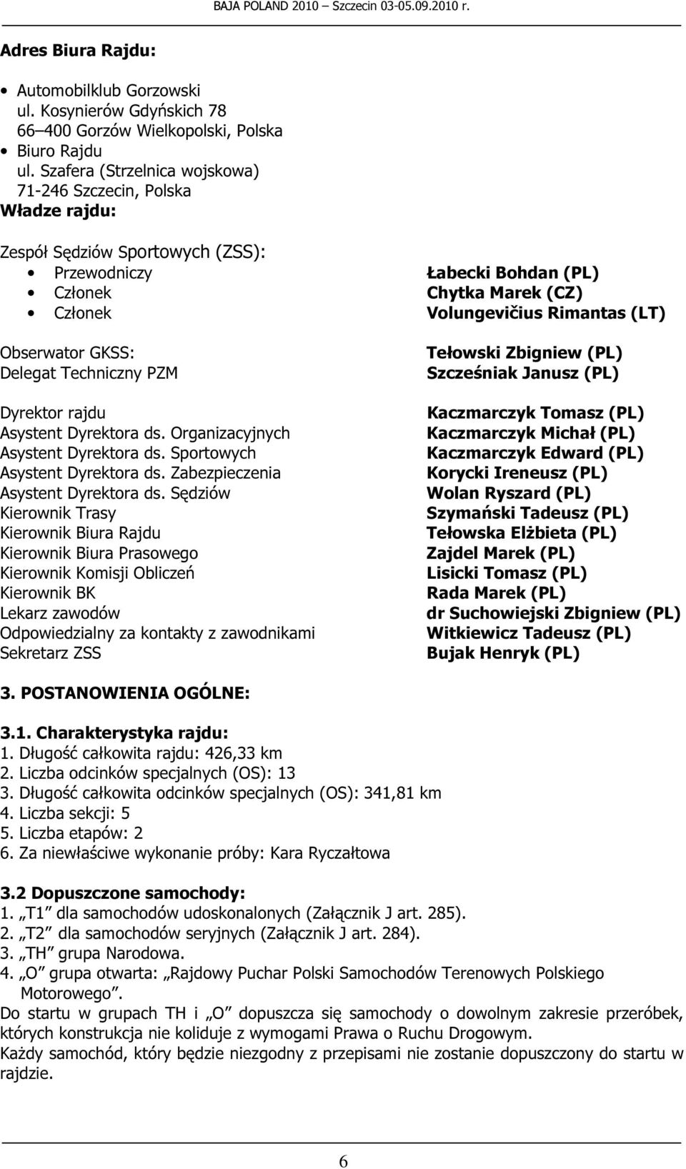 GKSS: Delegat Techniczny PZM Dyrektor rajdu Asystent Dyrektora ds. Organizacyjnych Asystent Dyrektora ds. Sportowych Asystent Dyrektora ds. Zabezpieczenia Asystent Dyrektora ds.