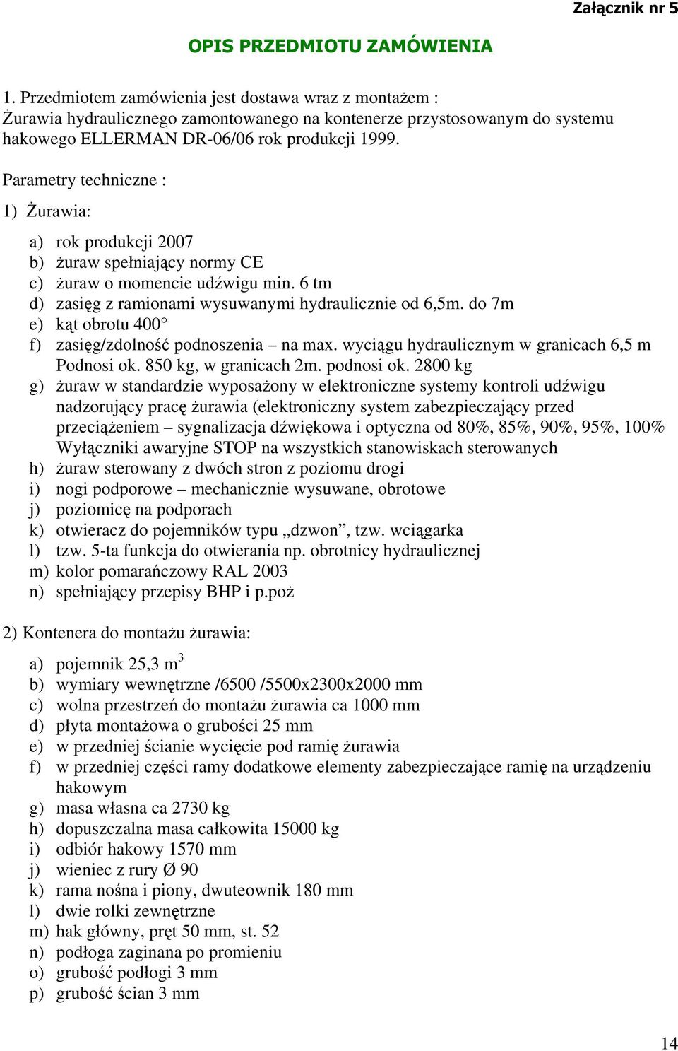Parametry techniczne : 1) Żurawia: a) rok produkcji 2007 b) żuraw spełniający normy CE c) żuraw o momencie udźwigu min. 6 tm d) zasięg z ramionami wysuwanymi hydraulicznie od 6,5m.