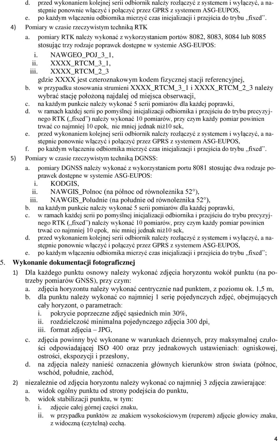 pomiary RTK należy wykonać z wykorzystaniem portów 8082, 8083, 8084 lub 8085 stosując trzy rodzaje poprawek dostępne w systemie ASG-EUPOS: i. NAWGEO_POJ_3_1, ii. XXXX_RTCM_3_1, iii.