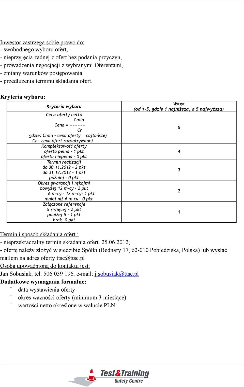 Kryteria wyboru: Kryteria wyboru Cena oferty netto Cmin Cena = ---------- Cr gdzie: Cmin cena oferty najtańszej Cr cena ofert rozpatrywanej Kompleksowość oferty oferta pełna 1 pkt oferta niepełna 0