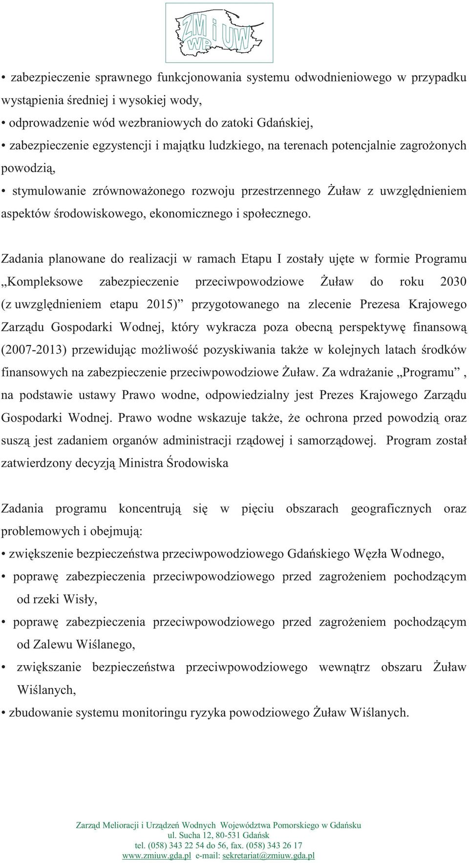 Zadania planowane do realizacji w ramach Etapu I zostały ujęte w formie Programu Kompleksowe zabezpieczenie przeciwpowodziowe Żuław do roku 2030 (z uwzględnieniem etapu 2015) przygotowanego na