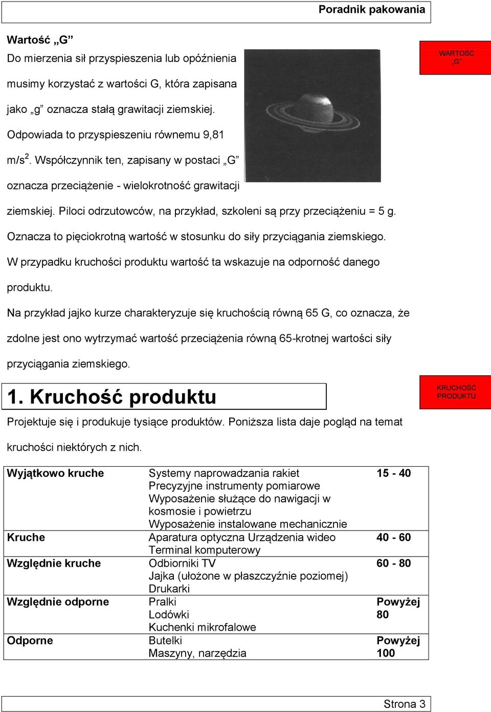 Piloci odrzutowców, na przykład, szkoleni są przy przeciążeniu = 5 g. Oznacza to pięciokrotną wartość w stosunku do siły przyciągania ziemskiego.