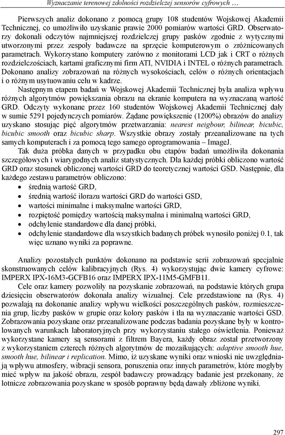 Wykorzystano komputery zarówno z monitorami LCD jak i CRT o różnych rozdzielczościach, kartami graficznymi firm ATI, NVIDIA i INTEL o różnych parametrach.