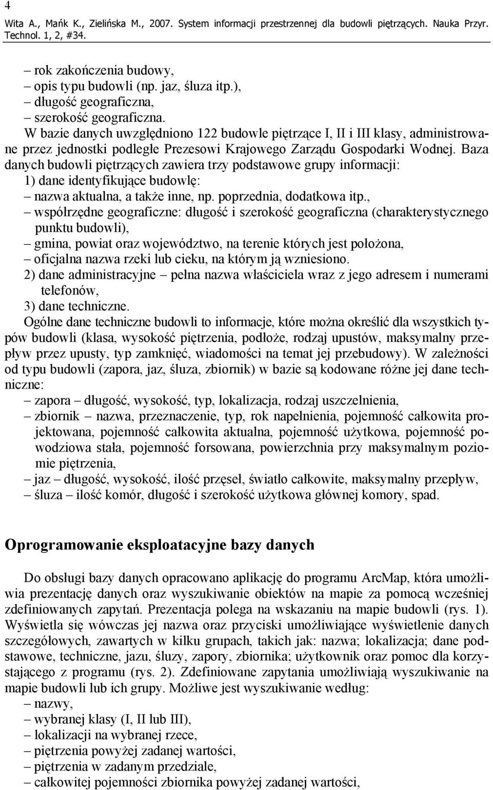 W bazie danych uwzględniono 122 budowle piętrzące I, II i III klasy, administrowane przez jednostki podległe Prezesowi Krajowego Zarządu Gospodarki Wodnej.