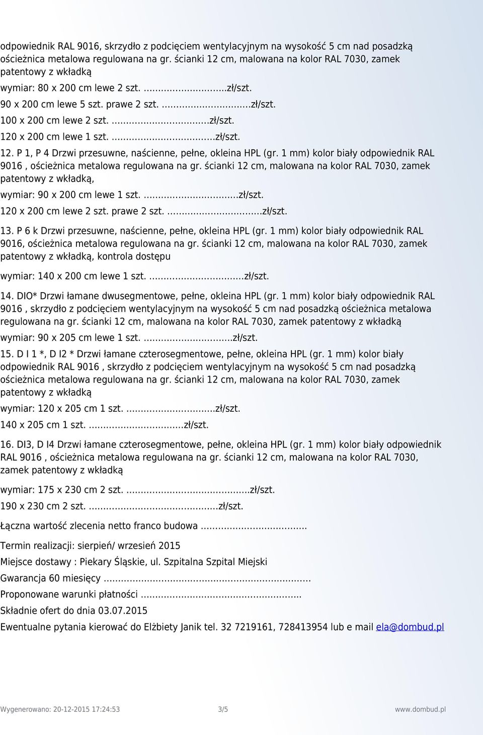 zł/szt. 12. P 1, P 4 Drzwi przesuwne, naścienne, pełne, okleina HPL (gr. 1 mm) kolor biały odpowiednik RAL 9016, ościeżnica metalowa regulowana na gr.