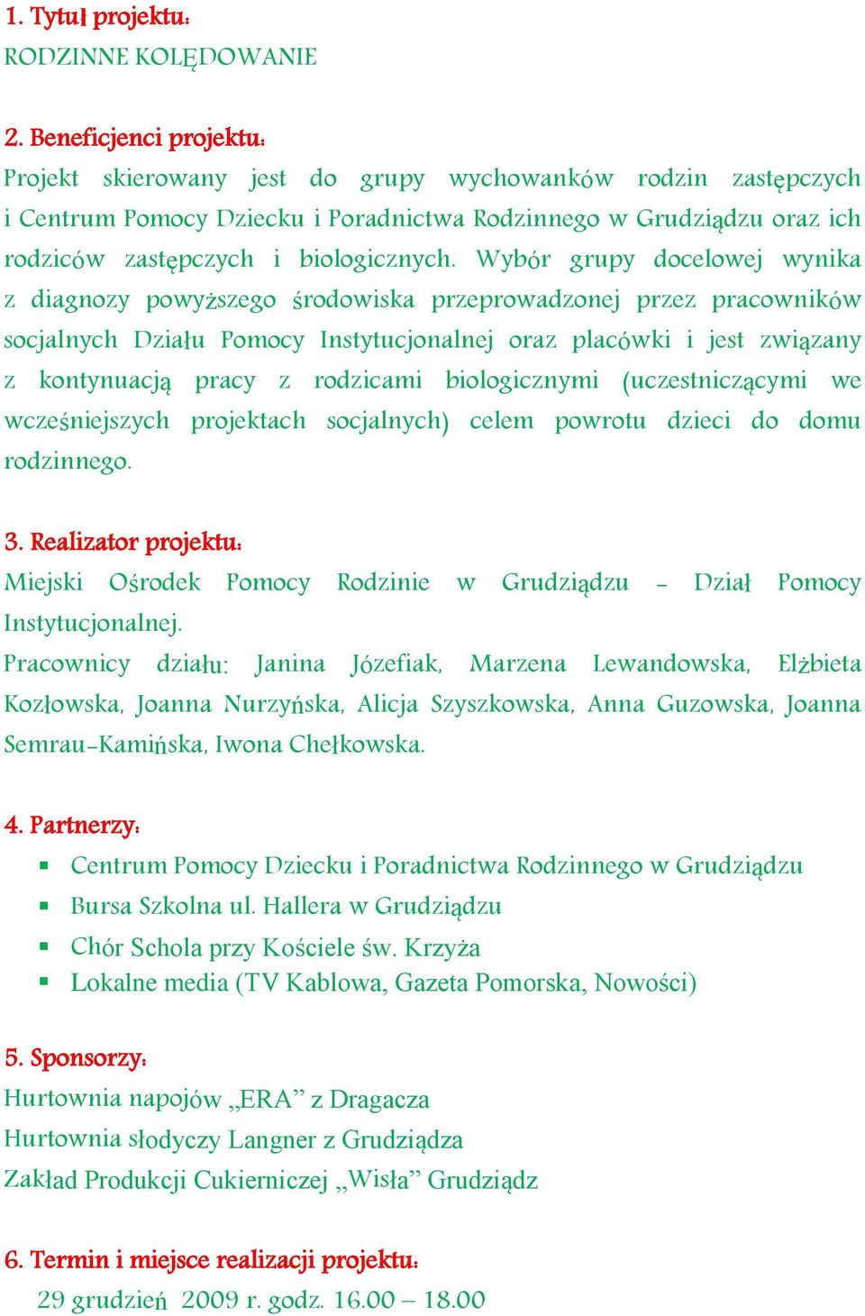 Wybór grupy docelowej wynika z diagnozy powyższego środowiska przeprowadzonej przez pracowników socjalnych Działu Pomocy Instytucjonalnej oraz placówki i jest związany z kontynuacją pracy z rodzicami