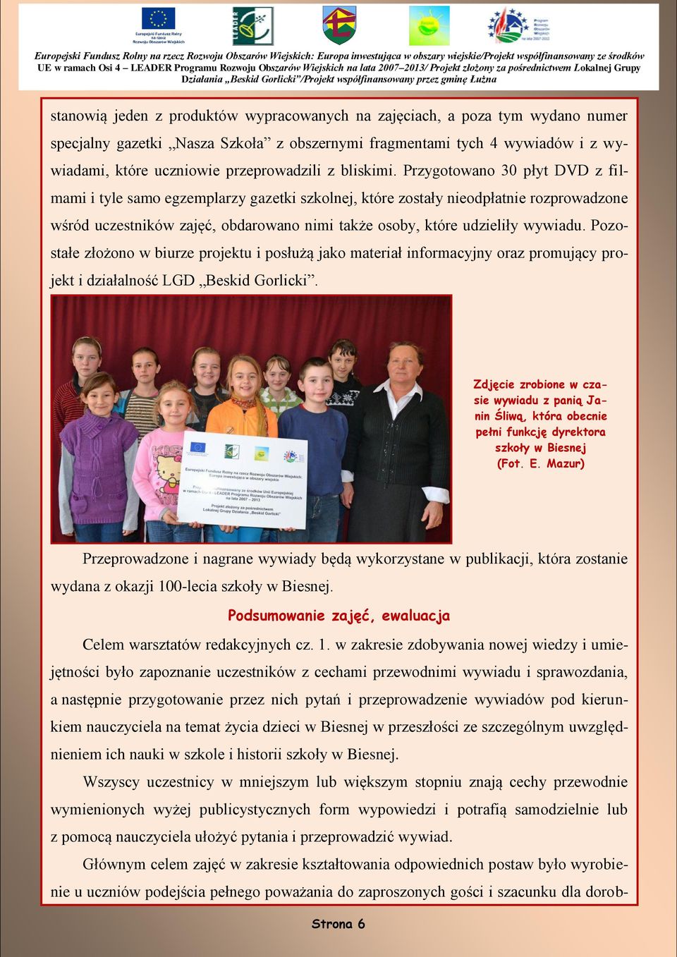 Przygotowano 30 płyt DVD z filmami i tyle samo egzemplarzy gazetki szkolnej, które zostały nieodpłatnie rozprowadzone wśród uczestników zajęć, obdarowano nimi także osoby, które udzieliły wywiadu.