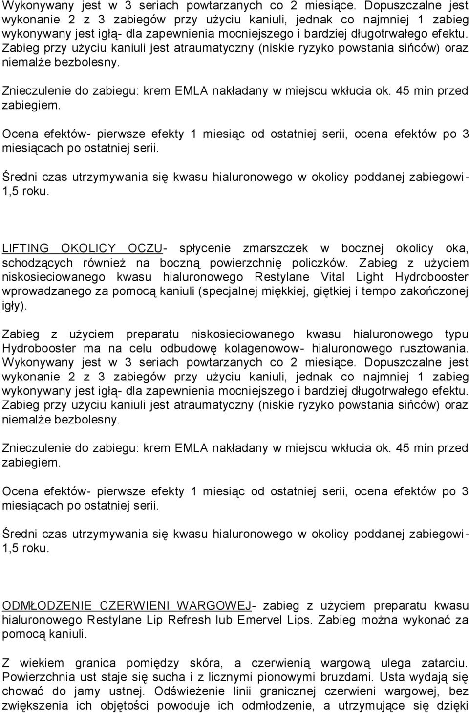 Zabieg przy użyciu kaniuli jest atraumatyczny (niskie ryzyko powstania sińców) oraz niemalże bezbolesny. Znieczulenie do zabiegu: krem EMLA nakładany w miejscu wkłucia ok.