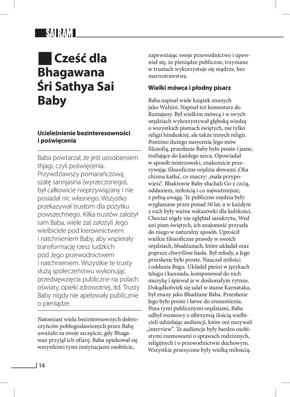 Kilka trustów założył sam Baba, wiele zaś założyli Jego wielbiciele pod kierownictwem i natchnieniem Baby, aby wspierały transformację rzesz ludzkich pod Jego przewodnictwem i natchnieniem.