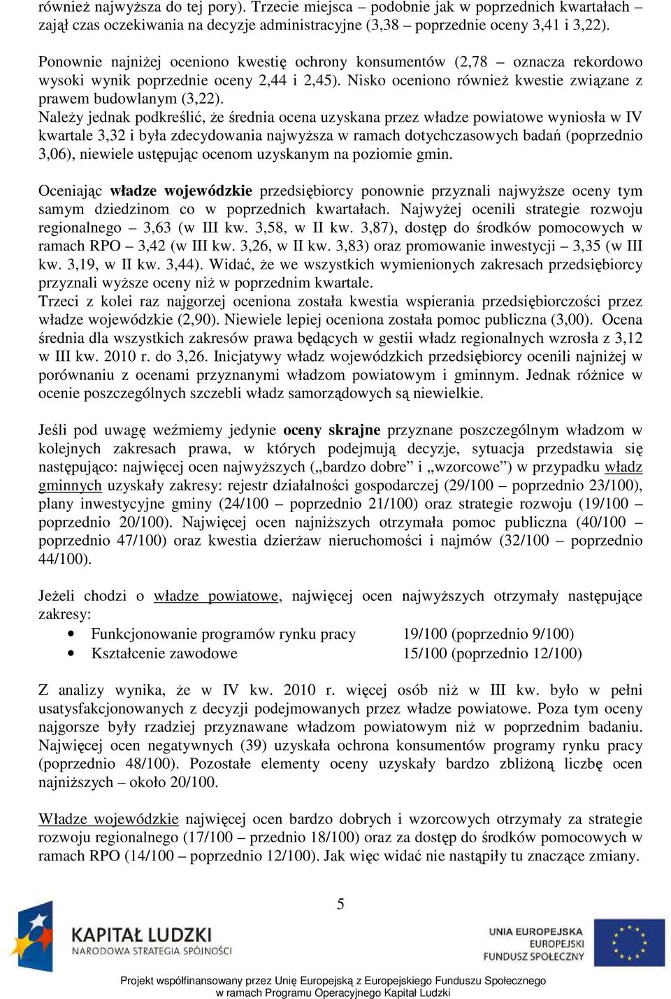 NaleŜy jednak podkreślić, Ŝe średnia ocena uzyskana przez władze powiatowe wyniosła w IV kwartale 3,32 i była zdecydowania najwyŝsza w ramach dotychczasowych badań (poprzednio 3,06), niewiele