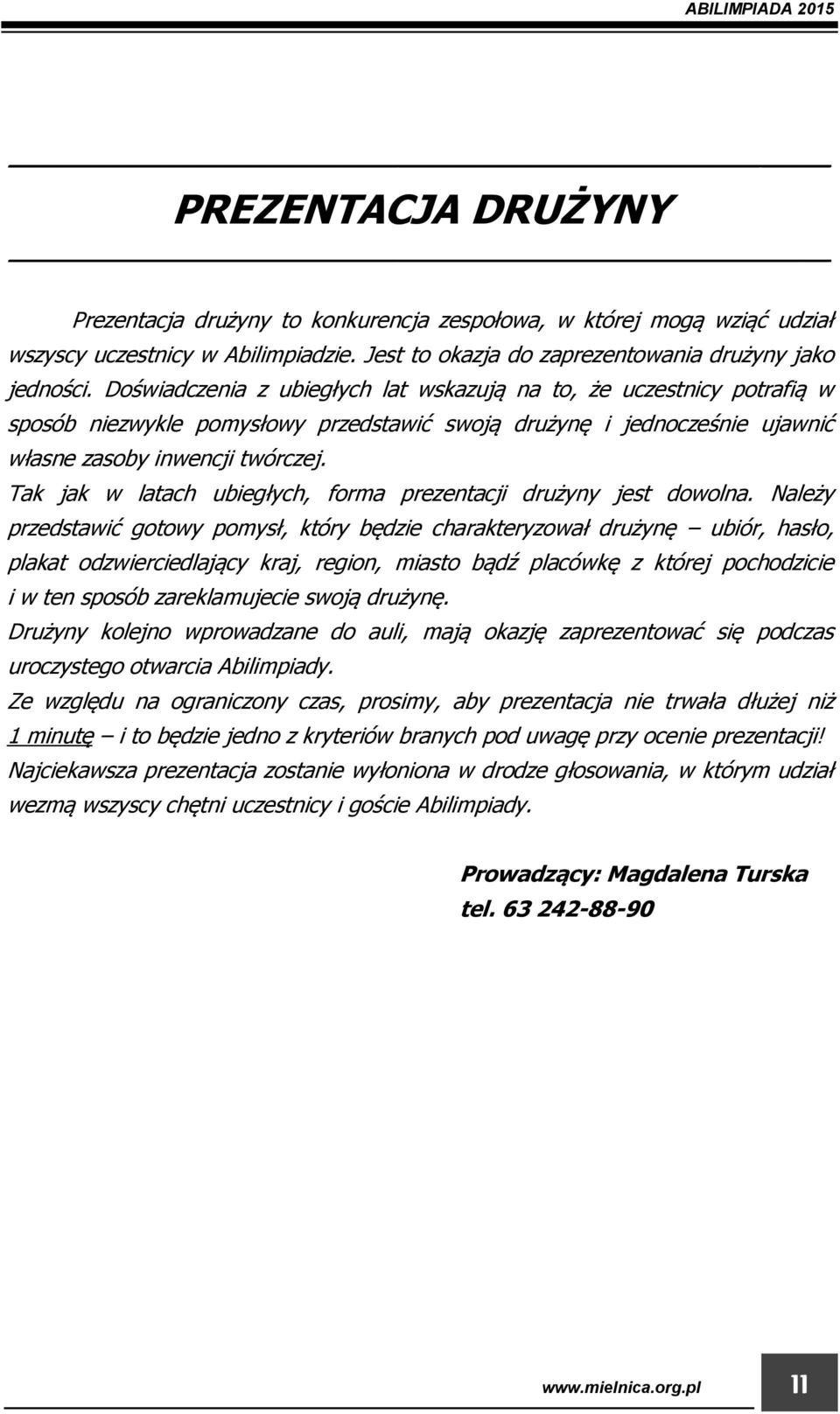 Doświadczenia z ubiegłych lat wskazują na to, że uczestnicy potrafią w sposób niezwykle pomysłowy przedstawić swoją drużynę i jednocześnie ujawnić własne zasoby inwencji twórczej.