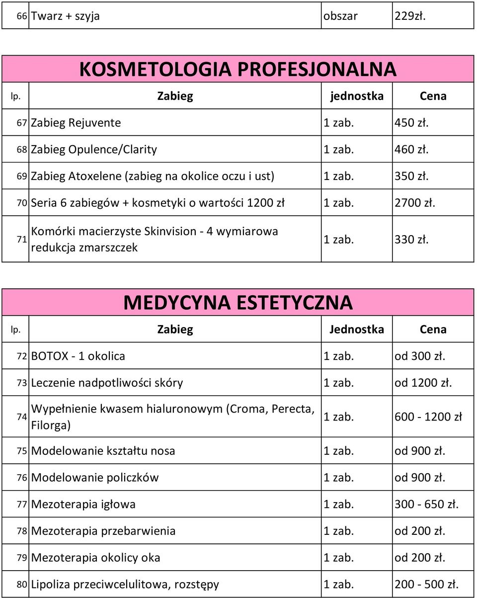 71 Komórki macierzyste Skinvision - 4 wymiarowa redukcja zmarszczek 1 zab. 330 zł. MEDYCYNA ESTETYCZNA 72 BOTOX - 1 okolica 1 zab. od 300 zł. 73 Leczenie nadpotliwości skóry 1 zab. od 1200 zł.