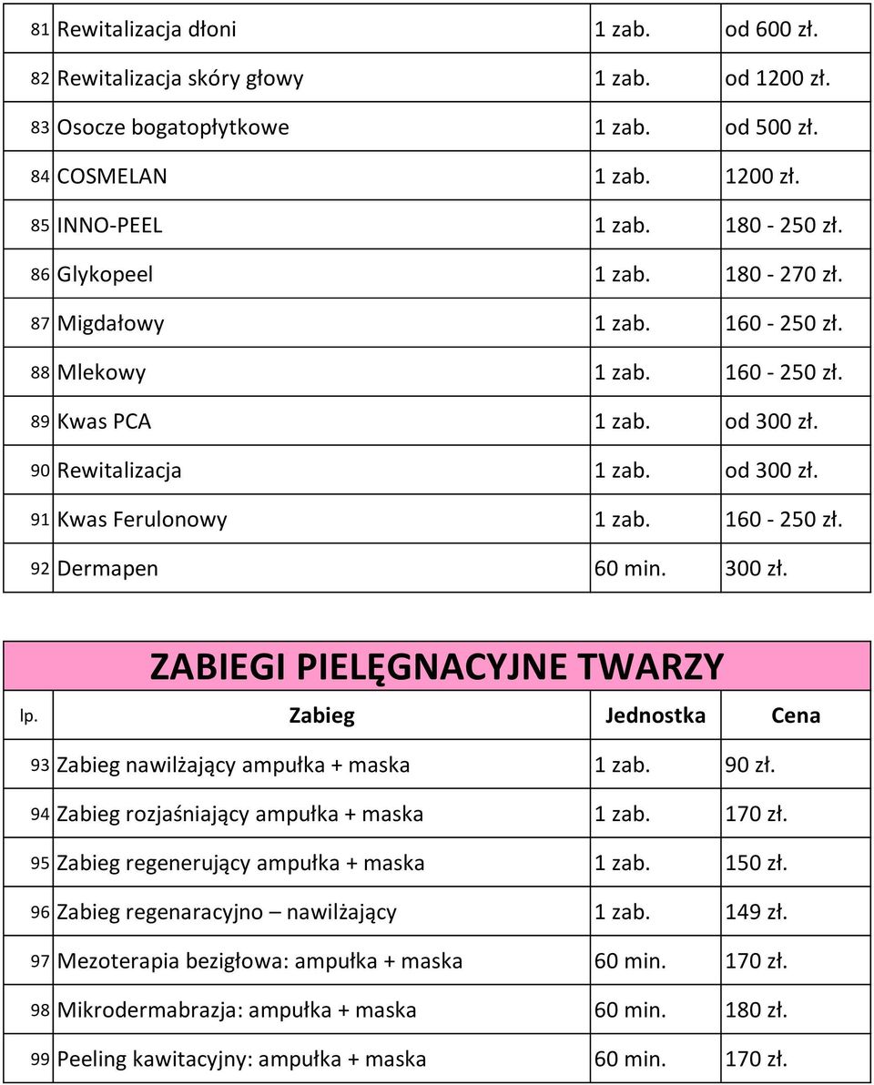 300 zł. ZABIEGI PIELĘGNACYJNE TWARZY 93 Zabieg nawilżający ampułka + maska 1 zab. 90 zł. 94 Zabieg rozjaśniający ampułka + maska 1 zab. 170 zł. 95 Zabieg regenerujący ampułka + maska 1 zab. 150 zł.